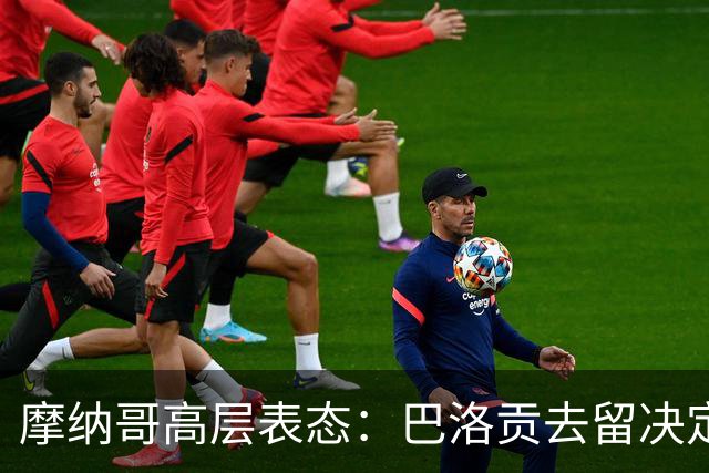 摩纳哥高层表态：巴洛贡去留决定卡马拉未来
