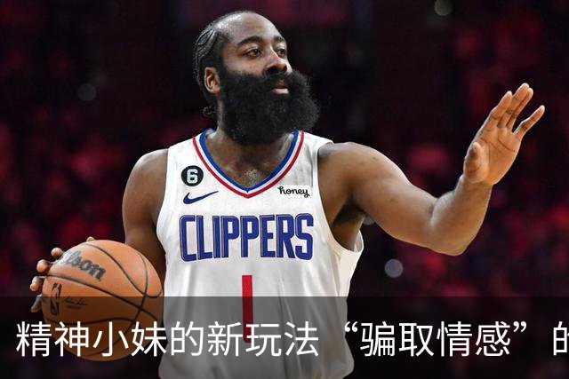 精神小妹的新玩法“骗取情感”的阴暗赛道