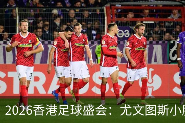2026香港足球盛会：尤文图斯小胜切尔西